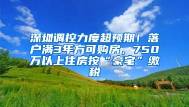 深圳调控力度超预期！落户满3年方可购房，750万以上住房按“豪宅”缴税