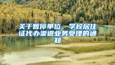 关于暂停单位、学校居住证代办渠道业务受理的通知