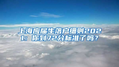 上海应届生落户细则2021：你到72分标准了吗？