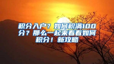 积分入户？如何积满100分？那么一起来看看如何积分！新攻略