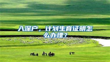 入深户，计划生育证明怎么办理？