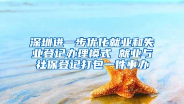 深圳进一步优化就业和失业登记办理模式 就业与社保登记打包一件事办
