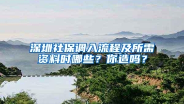 深圳社保调入流程及所需资料时哪些？你造吗？