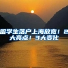 留学生落户上海放宽！2大亮点！3大变化