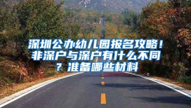 深圳公办幼儿园报名攻略！非深户与深户有什么不同？准备哪些材料