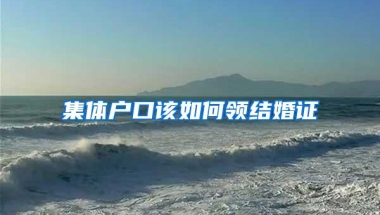 集体户口该如何领结婚证