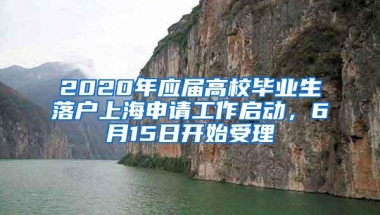 2020年应届高校毕业生落户上海申请工作启动，6月15日开始受理