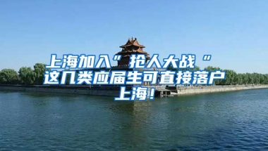 上海加入”抢人大战“ 这几类应届生可直接落户上海！