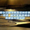 爱尔兰留学回国福利政策一览表 留学生回国就业有哪些专属福利