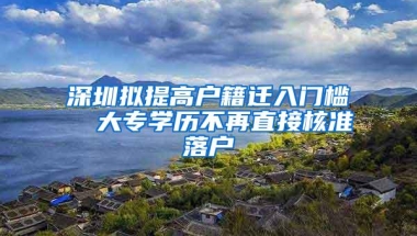 深圳拟提高户籍迁入门槛  大专学历不再直接核准落户