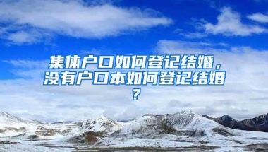 集体户口如何登记结婚，没有户口本如何登记结婚？
