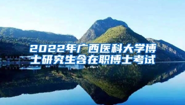 2022年广西医科大学博士研究生含在职博士考试