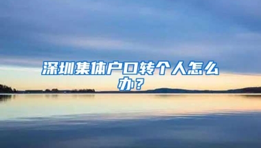 深圳集体户口转个人怎么办？