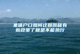 集体户口如何迁回原籍有新政策了就是不能执行