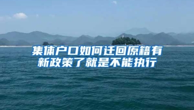 集体户口如何迁回原籍有新政策了就是不能执行