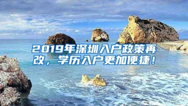 2019年深圳入户政策再改，学历入户更加便捷！