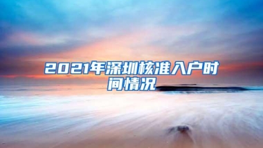 2021年深圳核准入户时间情况