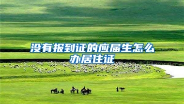 没有报到证的应届生怎么办居住证