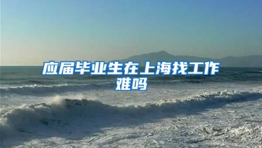 应届毕业生在上海找工作难吗