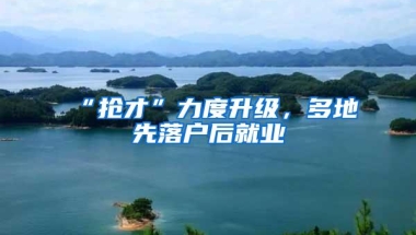 “抢才”力度升级，多地先落户后就业