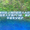 解封后上海开启抢人大战，放宽人才落户门槛，离沪毕业生又返沪