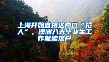 上海开始直接送户口“抢人”，澳洲八大毕业生工作就能落户