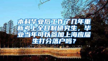 本科毕业后工作了几年重新考上全日制研究生，毕业当年可以参加上海应届生打分落户吗？