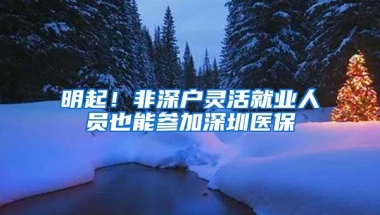 明起！非深户灵活就业人员也能参加深圳医保