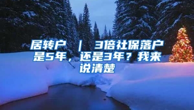 居转户 ｜ 3倍社保落户是5年，还是3年？我来说清楚