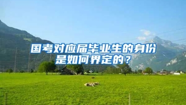 国考对应届毕业生的身份是如何界定的？
