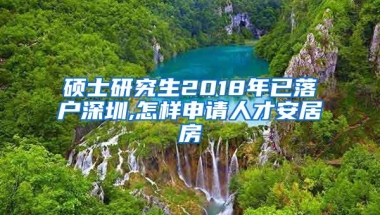 硕士研究生2018年已落户深圳,怎样申请人才安居房