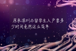 原来深圳办留学生入户要多少时间竟然这么简单