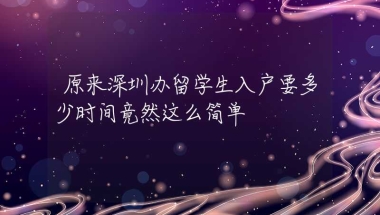 原来深圳办留学生入户要多少时间竟然这么简单