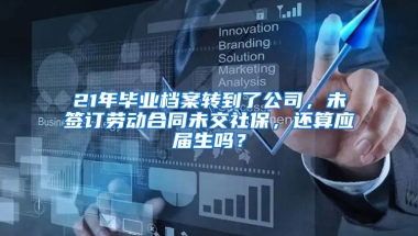 21年毕业档案转到了公司，未签订劳动合同未交社保，还算应届生吗？