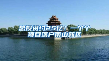 总投资约25亿！一个个项目落户南山新区