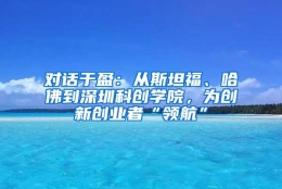 对话于盈：从斯坦福、哈佛到深圳科创学院，为创新创业者“领航”