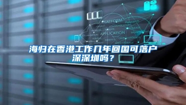海归在香港工作几年回国可落户深深圳吗？