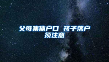 父母集体户口 孩子落户须注意