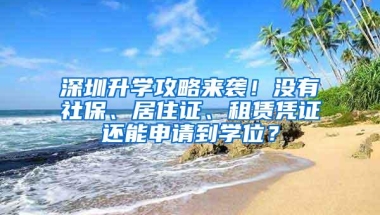深圳升学攻略来袭！没有社保、居住证、租赁凭证还能申请到学位？