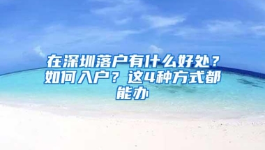 在深圳落户有什么好处？如何入户？这4种方式都能办