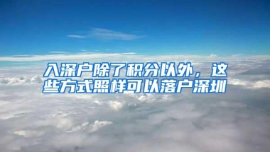 入深户除了积分以外，这些方式照样可以落户深圳