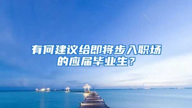有何建议给即将步入职场的应届毕业生？