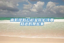 离职提取公积金你必须要知道的那些事
