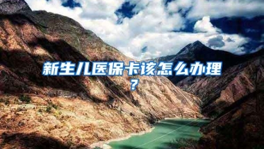 新生儿医保卡该怎么办理？