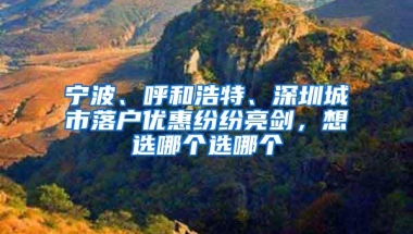 宁波、呼和浩特、深圳城市落户优惠纷纷亮剑，想选哪个选哪个