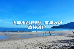 上海出台新政！这类人可直接落户