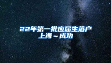 22年第一批应届生落户上海～成功