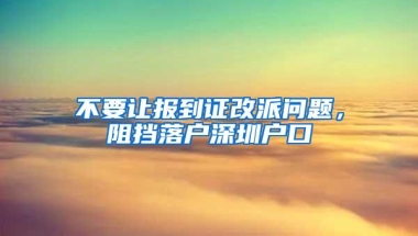 不要让报到证改派问题，阻挡落户深圳户口