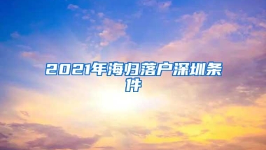 2021年海归落户深圳条件