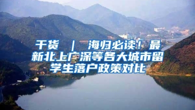 干货 ｜ 海归必读！最新北上广深等各大城市留学生落户政策对比